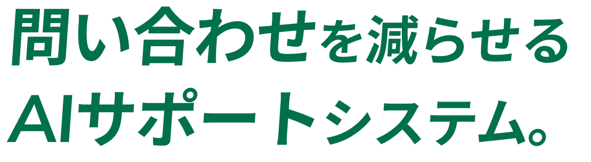 問い合わせを減らせる AIサポートシステム。