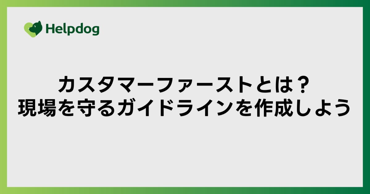 カスタマーファーストとは？現場を守るガイドラインを作成しよう