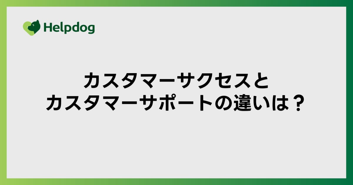 カスタマーサクセスとカスタマーサポートの違いは？比較表で役割を解説