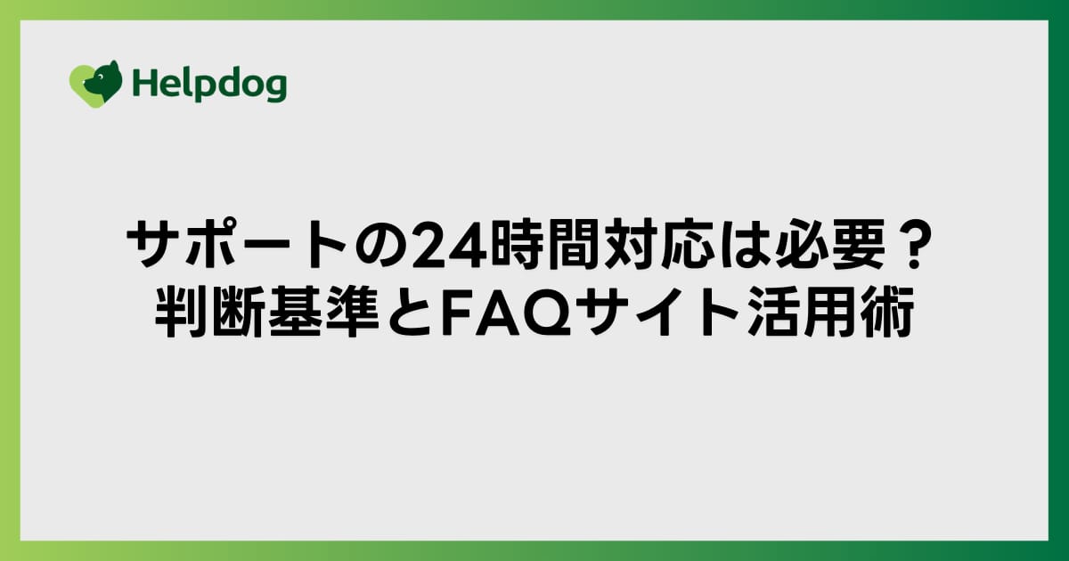 サポートの24時間対応は必要？判断基準とFAQサイト活用術