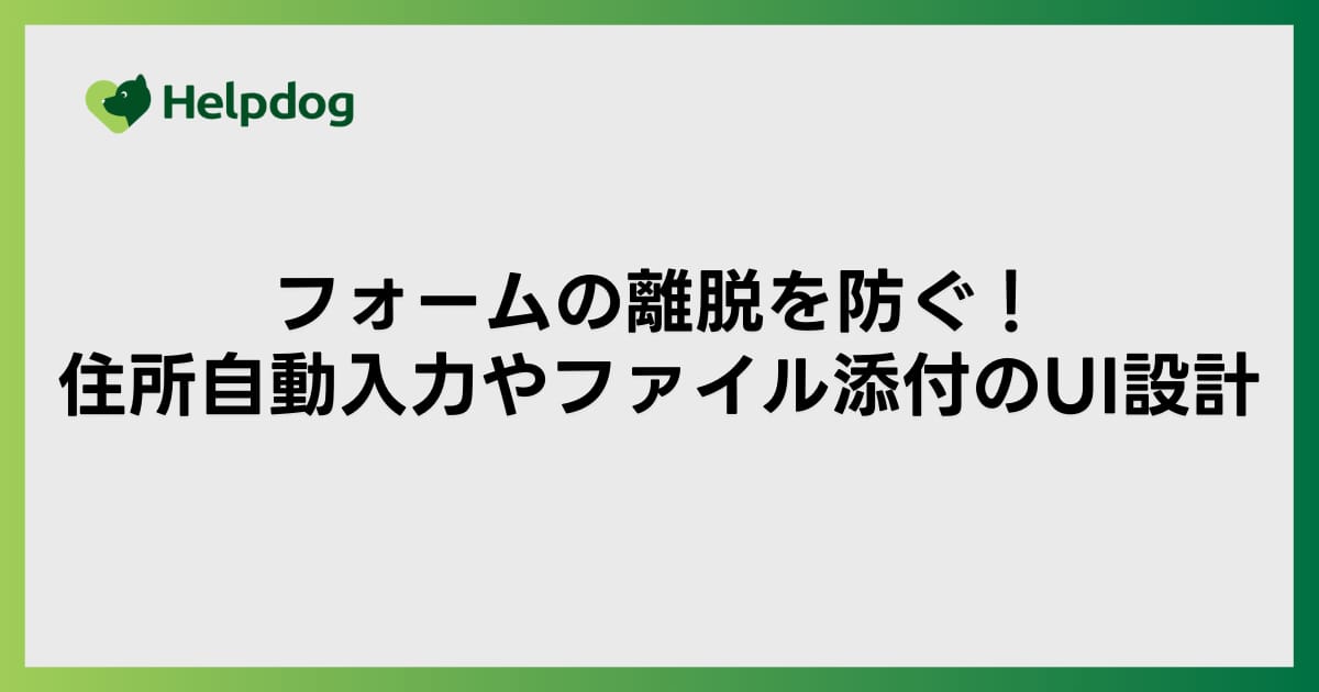 フォームの離脱を防ぐ！住所自動入力やファイル添付のUI設計